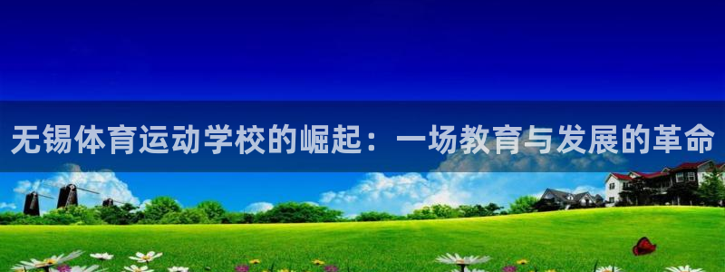 MK体育官网下载平台：无锡体育运动学校的崛起：一场教育与发展