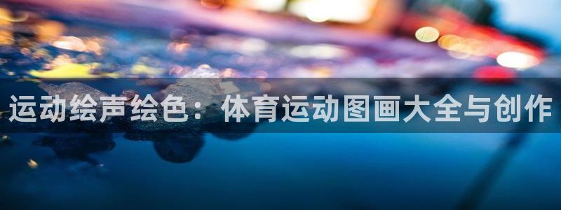 MK体育官网下载平台注册流程图：运动绘声绘色：体育运动图画大