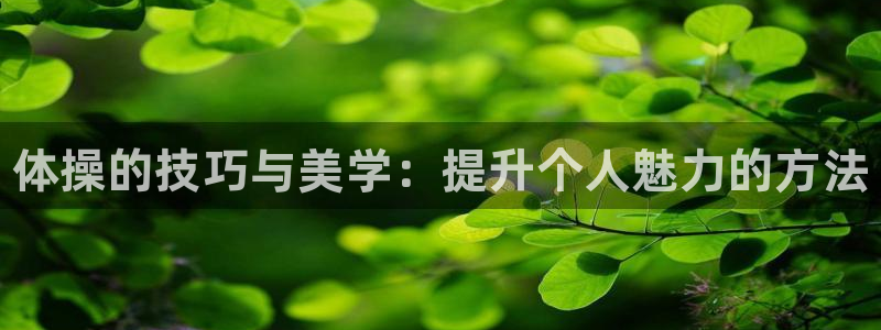 MK体育官网下载平台注册流程图：体操的技巧与美学：提