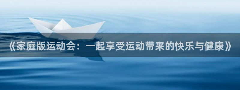 MK体育官方正版app娱乐网站：《家庭版运动会：一起享受运动